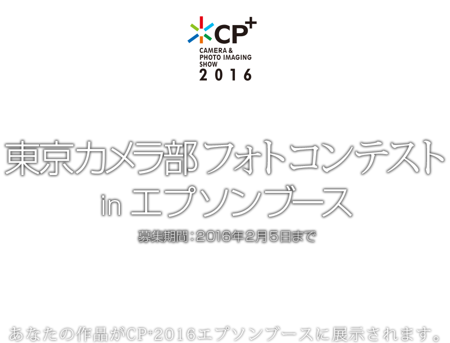 CP+2016 エプソンブース × 東京カメラ部 フォトコンテスト　募集期間：2016年2月5日まで